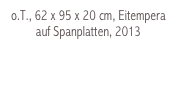 o.T., 62 x 95 x 20 cm, Eitempera auf Spanplatten, 2013